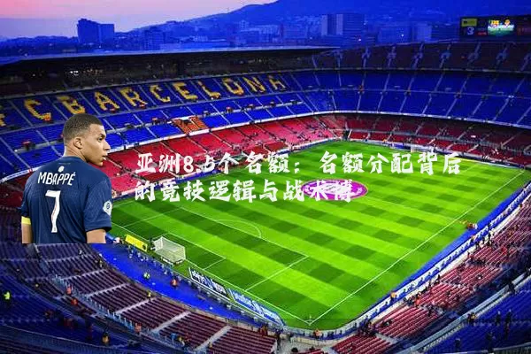 亚洲8.5个名额：名额分配背后的竞技逻辑与战术博弈