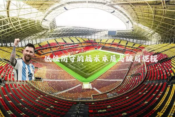 低位防守的战术本质与破局逻辑