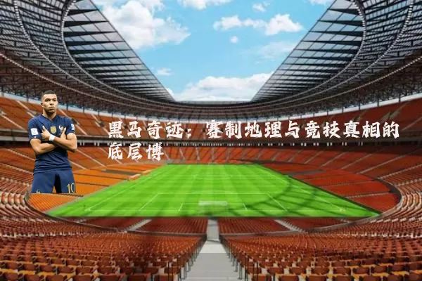 黑马奇迹:赛制地理与竞技真相的底层博弈
