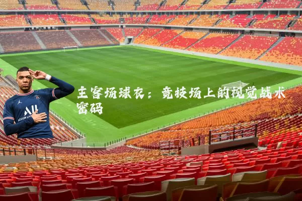 主客场球衣:竞技场上的视觉战术密码
