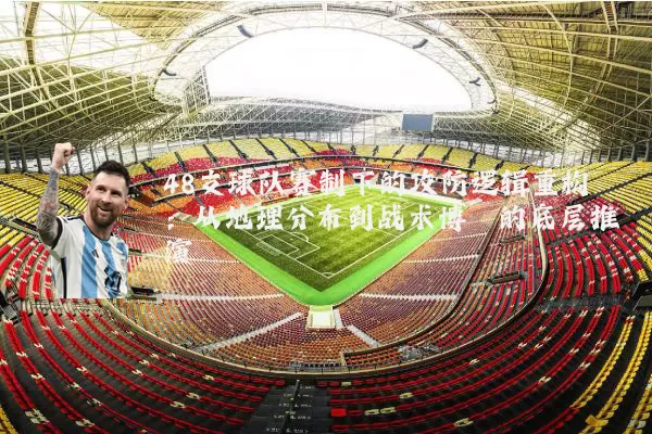 48支球队赛制下的攻防逻辑重构：从地理分布到战术博弈的底层推演