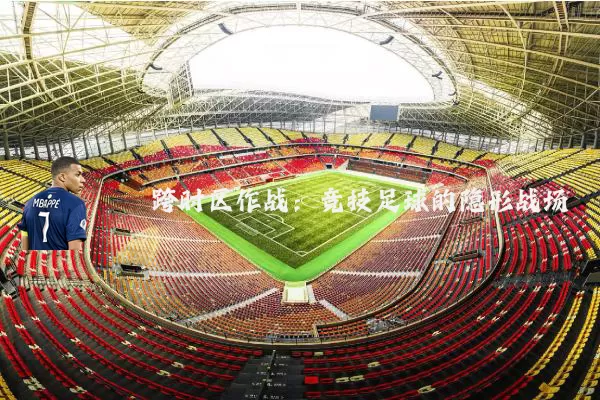 跨时区作战：竞技足球的隐形战场
