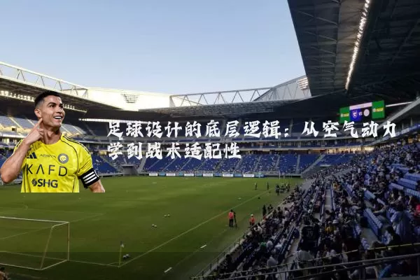 足球设计的底层逻辑：从空气动力学到战术适配性