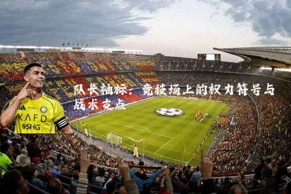 队长袖标：竞技场上的权力符号与战术支点