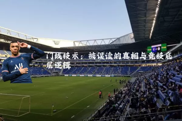 门线技术：被误读的真相与竞技底层逻辑