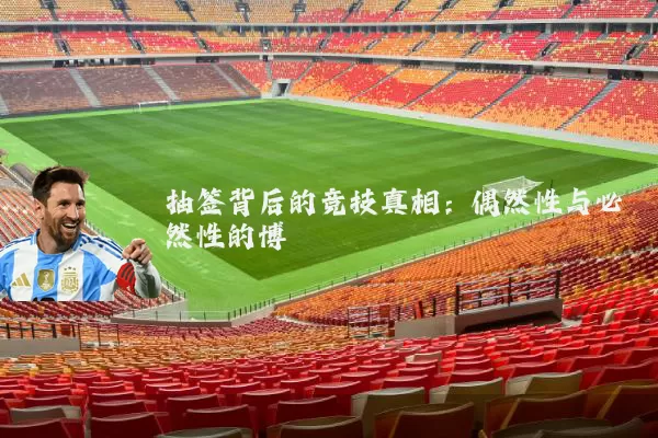 抽签背后的竞技真相：偶然性与必然性的博弈