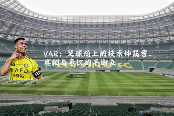 VAR：足球场上的技术仲裁者，真相与争议的平衡点