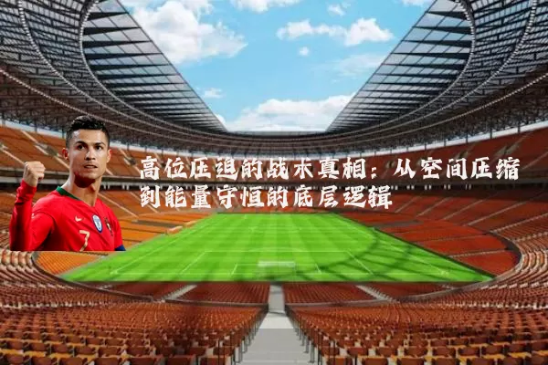 高位压迫的战术真相：从空间压缩到能量守恒的底层逻辑