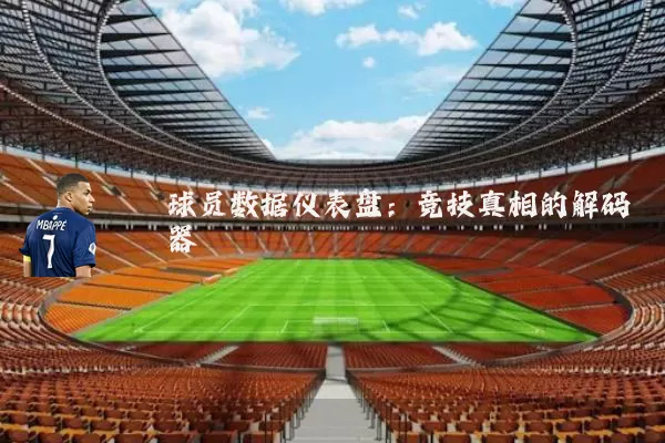 球员数据仪表盘：竞技真相的解码器