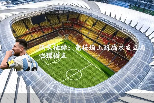 队长袖标：竞技场上的战术支点与心理锚点