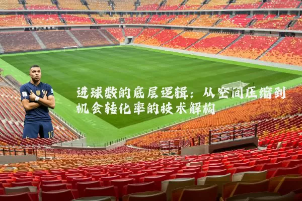 进球数的底层逻辑:从空间压缩到机会转化率的技术解构