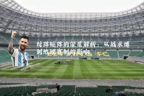 对阵矩阵的深层解析：从战术博弈到地理赛制的影响
