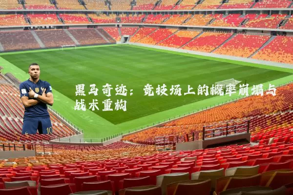 黑马奇迹:竞技场上的概率崩塌与战术重构